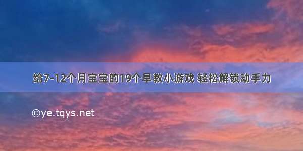 给7-12个月宝宝的19个早教小游戏 轻松解锁动手力