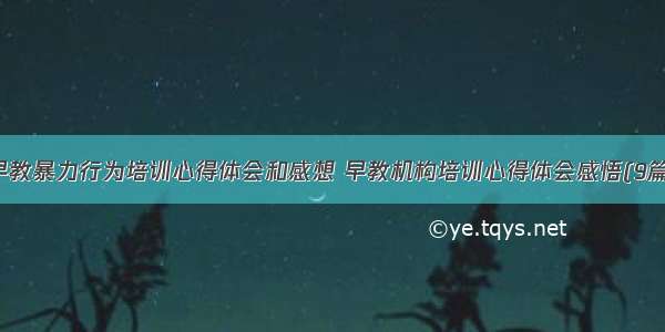 早教暴力行为培训心得体会和感想 早教机构培训心得体会感悟(9篇)