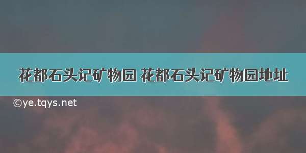 花都石头记矿物园 花都石头记矿物园地址