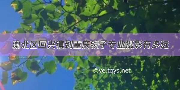 渝北区回兴镇到重庆镜子专业摄影有多远