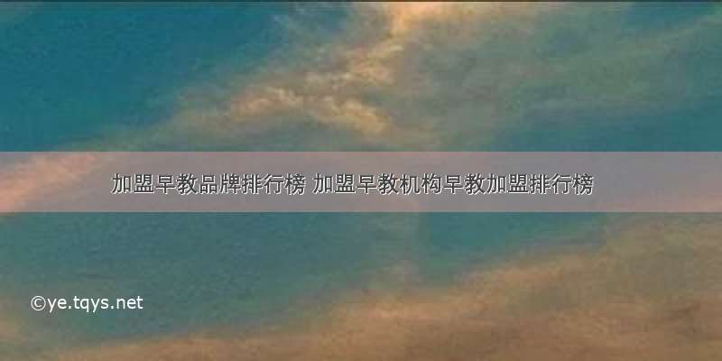 加盟早教品牌排行榜 加盟早教机构早教加盟排行榜