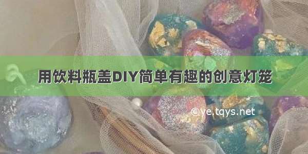 用饮料瓶盖DIY简单有趣的创意灯笼