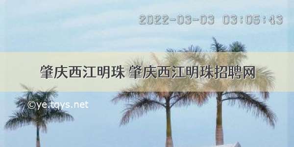 肇庆西江明珠 肇庆西江明珠招聘网