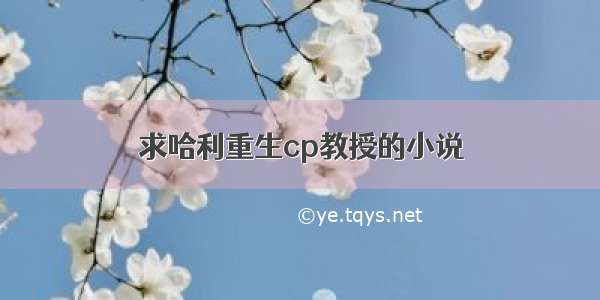 求哈利重生cp教授的小说