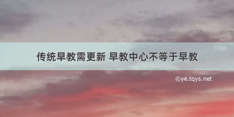 传统早教需更新 早教中心不等于早教