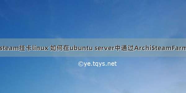 一键steam挂卡linux 如何在ubuntu server中通过ArchiSteamFarm挂卡