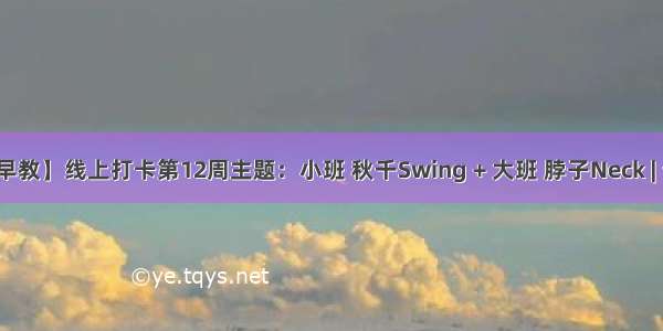 【线上早教】线上打卡第12周主题：小班 秋千Swing + 大班 脖子Neck | 云朵早教