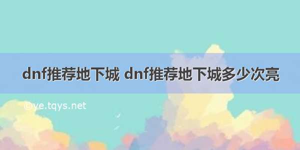 dnf推荐地下城 dnf推荐地下城多少次亮