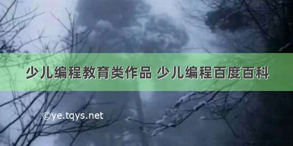 少儿编程教育类作品 少儿编程百度百科