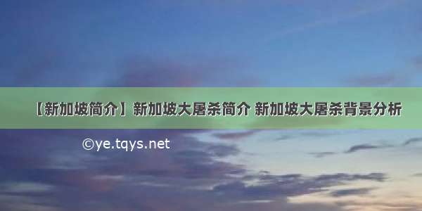 【新加坡简介】新加坡大屠杀简介 新加坡大屠杀背景分析