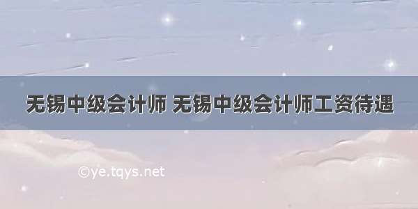 无锡中级会计师 无锡中级会计师工资待遇