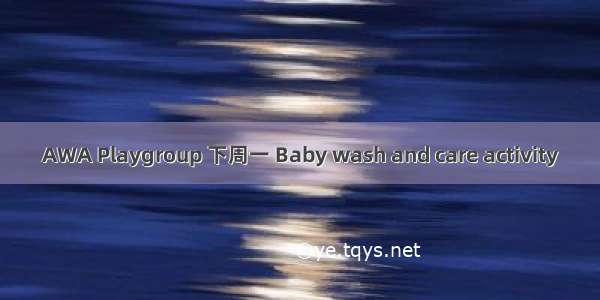 AWA Playgroup 下周一 Baby wash and care activity