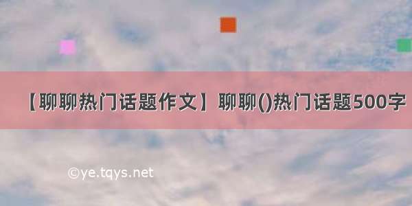 【聊聊热门话题作文】聊聊()热门话题500字