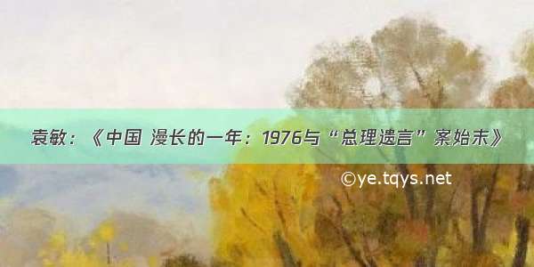 袁敏：《中国 漫长的一年：1976与“总理遗言”案始末》