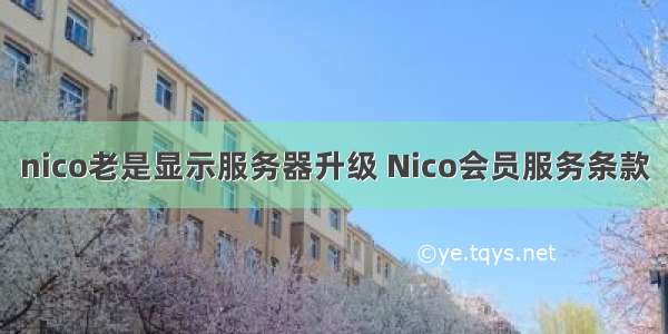 nico老是显示服务器升级 Nico会员服务条款