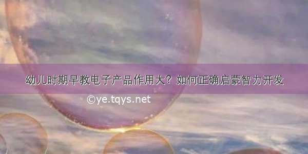 幼儿时期早教电子产品作用大？如何正确启蒙智力开发