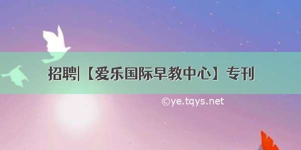 招聘|【爱乐国际早教中心】专刊