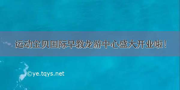 运动宝贝国际早教龙游中心盛大开业啦！