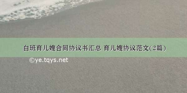 白班育儿嫂合同协议书汇总 育儿嫂协议范文(2篇)