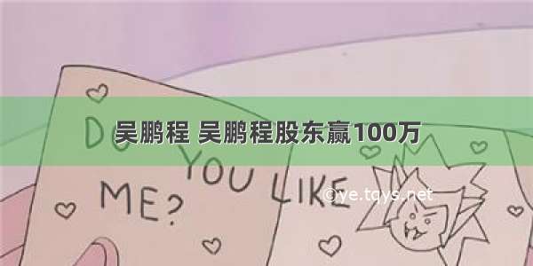 吴鹏程 吴鹏程股东赢100万