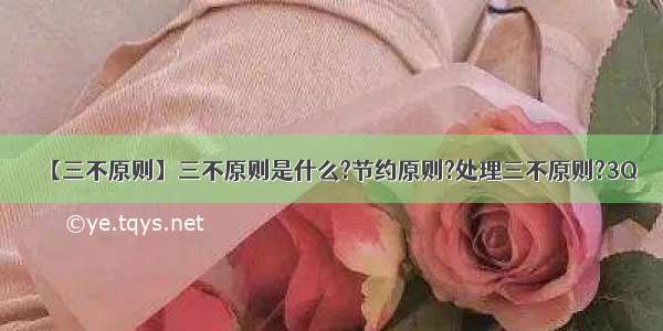 【三不原则】三不原则是什么?节约原则?处理三不原则?3Q