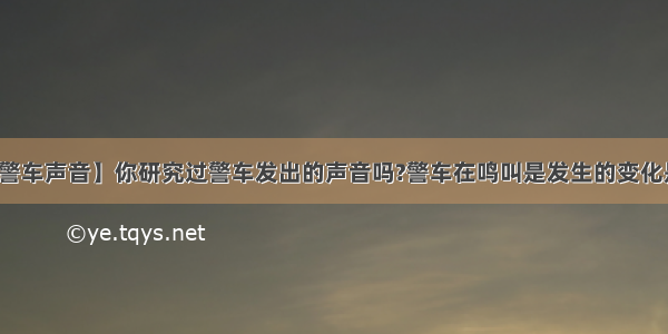 【警车声音】你研究过警车发出的声音吗?警车在鸣叫是发生的变化是...