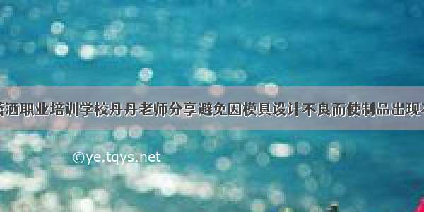 东莞横沥潇洒职业培训学校丹丹老师分享避免因模具设计不良而使制品出现不均匀收缩