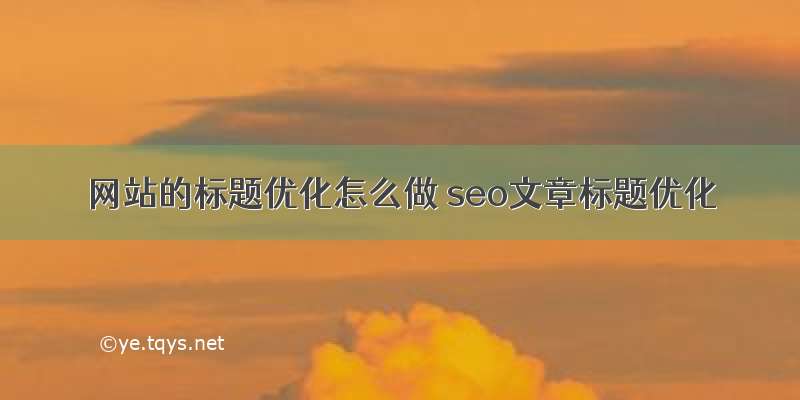 网站的标题优化怎么做 seo文章标题优化