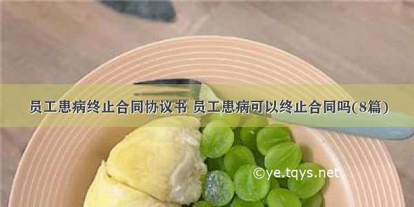 员工患病终止合同协议书 员工患病可以终止合同吗(8篇)