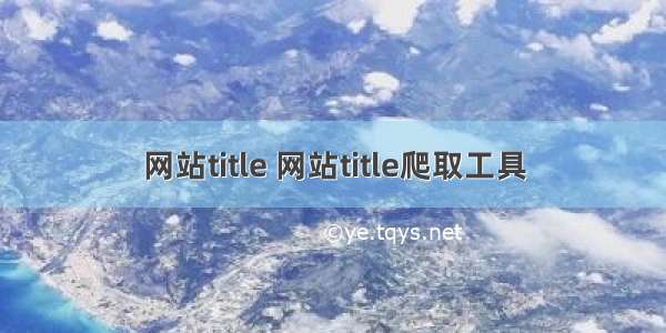 网站title 网站title爬取工具