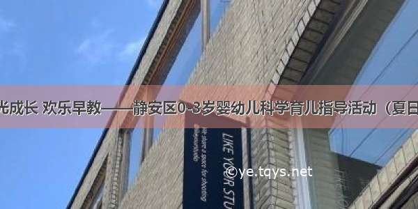 阳光成长 欢乐早教——静安区0-3岁婴幼儿科学育儿指导活动（夏日篇）