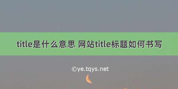 title是什么意思 网站title标题如何书写