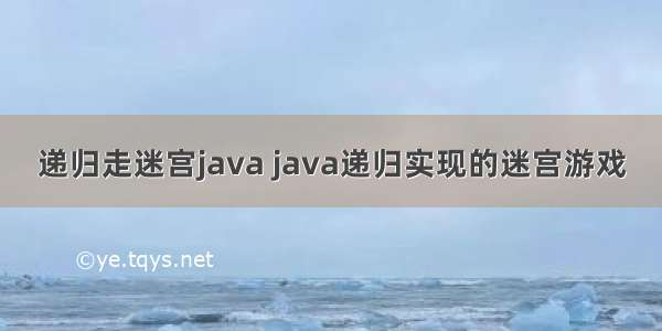 递归走迷宫java java递归实现的迷宫游戏