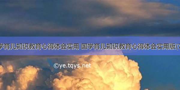 国学育儿知识教育心得体会实用 国学育儿知识教育心得体会实用版(7篇)