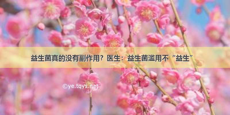 益生菌真的没有副作用？医生：益生菌滥用不“益生”