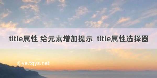 title属性 给元素增加提示  title属性选择器