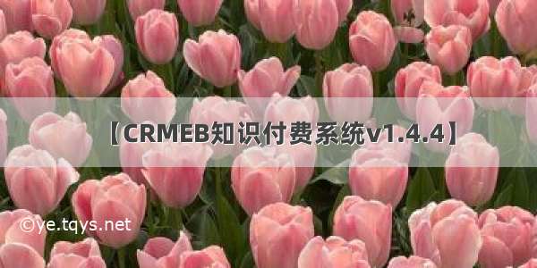 【CRMEB知识付费系统v1.4.4】