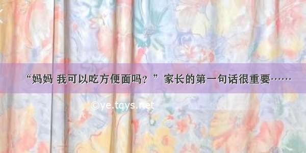 “妈妈 我可以吃方便面吗？”家长的第一句话很重要……