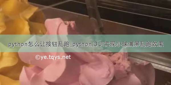 python怎么让按钮乱跑_python GUI实现小球满屏乱跑效果