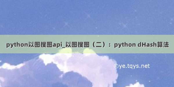 python以图搜图api_以图搜图（二）：python dHash算法