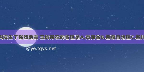 今年4月 玉树发生了强烈地震 玉树所在的省区是A.青海省B.西藏自治区C.四川省D.云南省