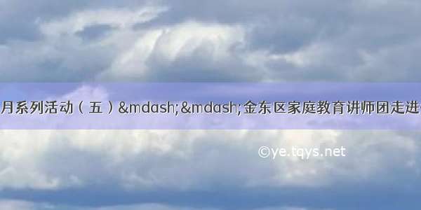 金东区家庭教育宣传月系列活动（五）——金东区家庭教育讲师团走进省级示范家长学校开