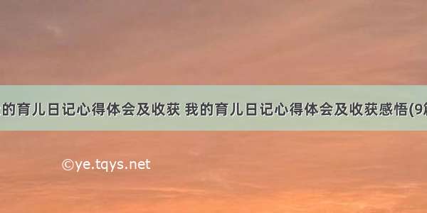 我的育儿日记心得体会及收获 我的育儿日记心得体会及收获感悟(9篇)