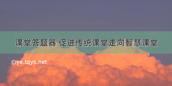 课堂答题器 促进传统课堂走向智慧课堂