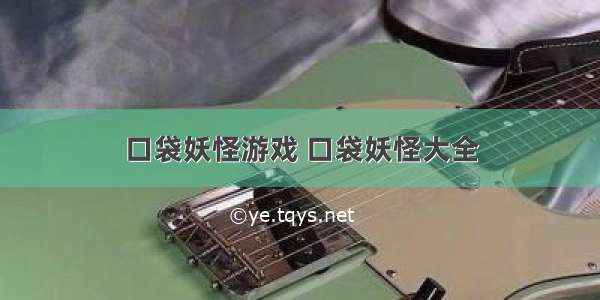 口袋妖怪游戏 口袋妖怪大全