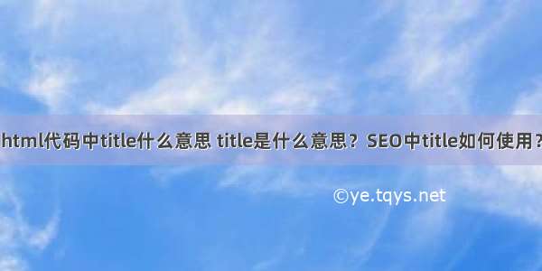 html代码中title什么意思 title是什么意思？SEO中title如何使用？