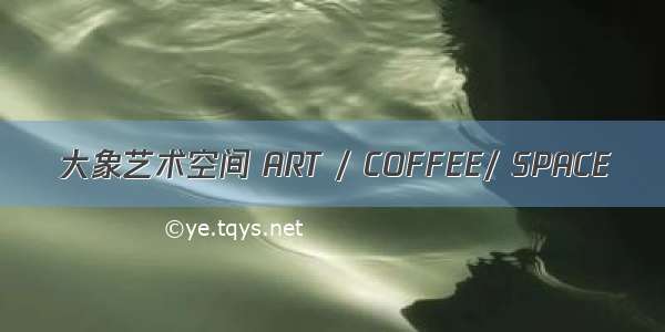 大象艺术空间 ART / COFFEE/ SPACE