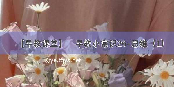 【早教课堂】​早教小常识26-思维（1）