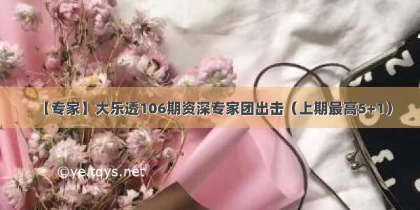 【专家】大乐透106期资深专家团出击（上期最高5+1）