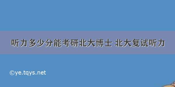 听力多少分能考研北大博士 北大复试听力